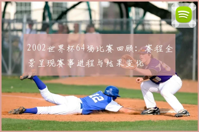 2002世界杯64场比赛回顾:赛程全景呈现赛事进程与结果变化