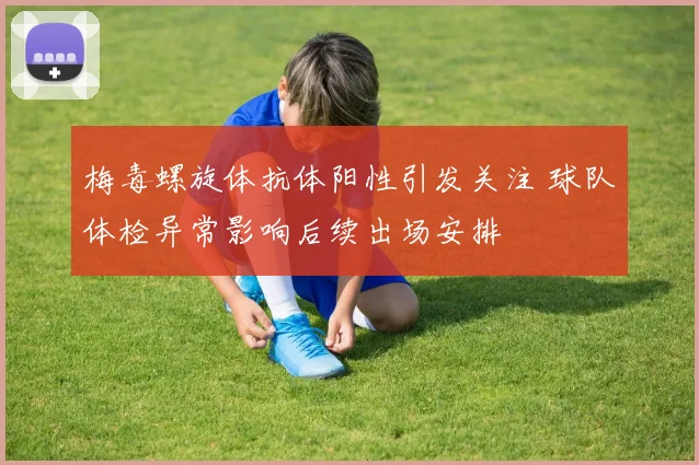 梅毒螺旋体抗体阳性引发关注 球队体检异常影响后续出场安排