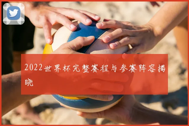2022世界杯完整赛程与参赛阵容揭晓