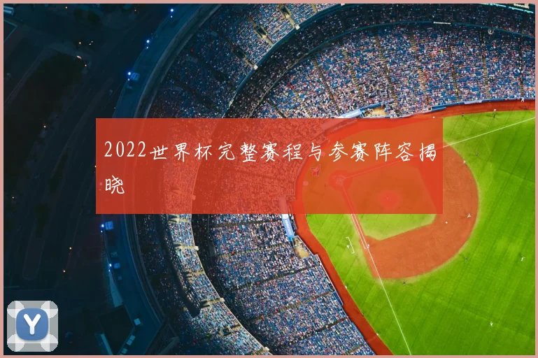 2022世界杯完整赛程与参赛阵容揭晓