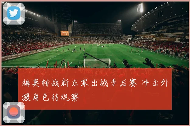 梅奥转战新东家出战季后赛 冲击外援角色待观察
