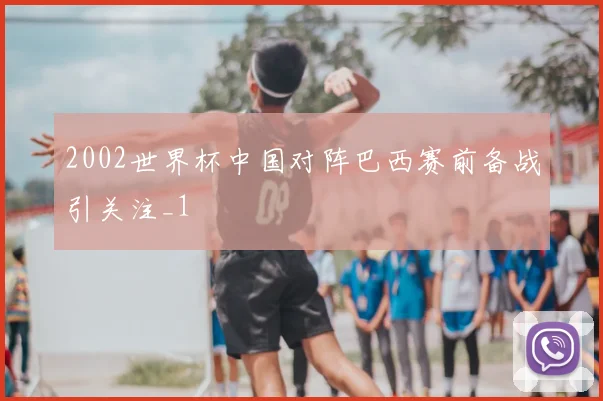 2002世界杯中国对阵巴西赛前备战引关注_1
