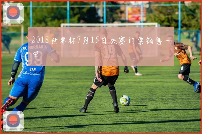 2018世界杯7月15日决赛门票销售一空