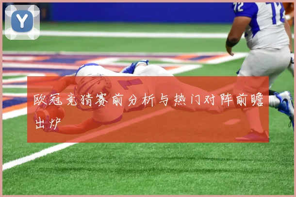 欧冠竞猜赛前分析与热门对阵前瞻出炉