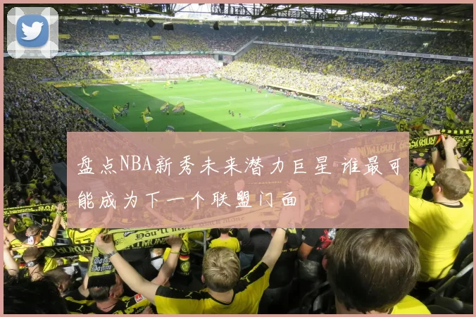 盘点NBA新秀未来潜力巨星 谁最可能成为下一个联盟门面