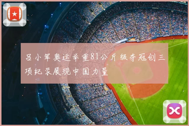 吕小军奥运举重81公斤级夺冠创三项纪录展现中国力量