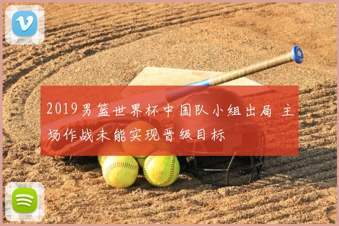 2019男篮世界杯中国队小组出局 主场作战未能实现晋级目标