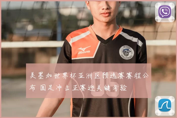 美墨加世界杯亚洲区预选赛赛程公布 国足冲击正赛迎关键考验