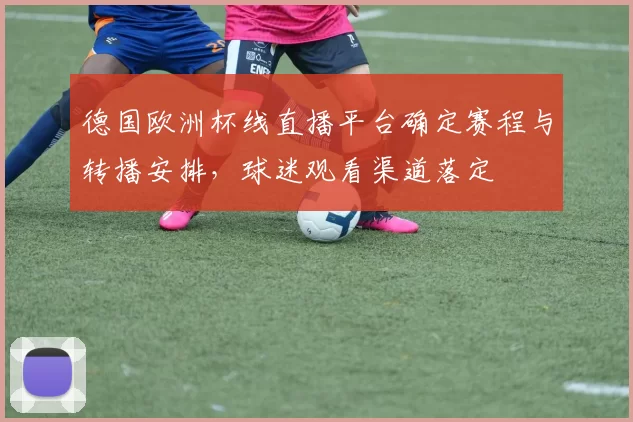 德国欧洲杯线直播平台确定赛程与转播安排,球迷观看渠道落定