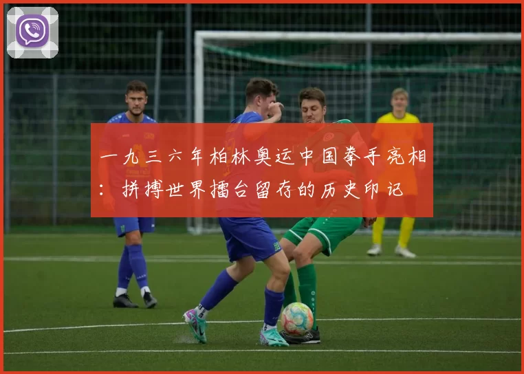 一九三六年柏林奥运中国拳手亮相:拼搏世界擂台留存的历史印记