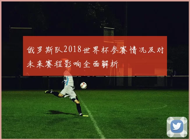 俄罗斯队2018世界杯参赛情况及对未来赛程影响全面解析