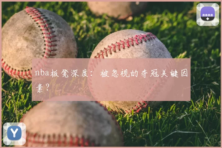 nba板凳深度：被忽视的夺冠关键因素？