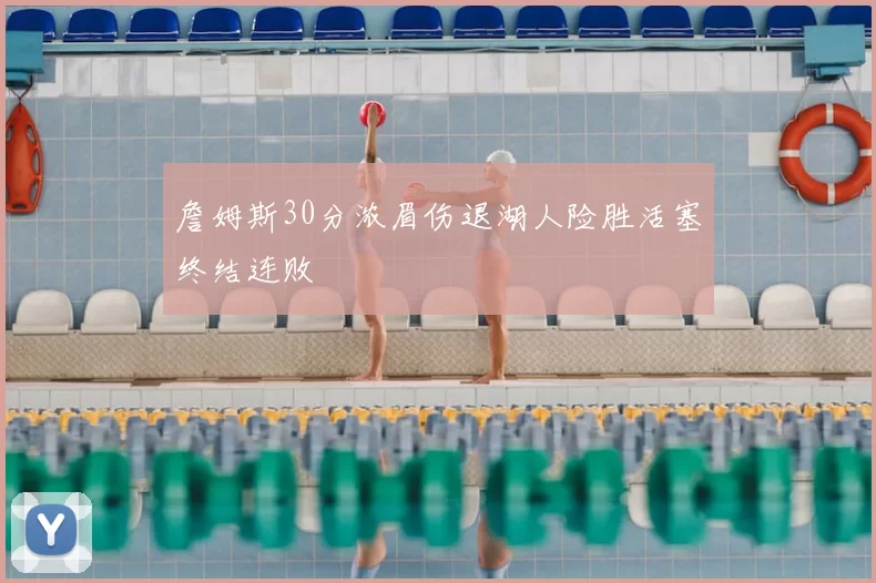 詹姆斯30分浓眉伤退湖人险胜活塞终结连败