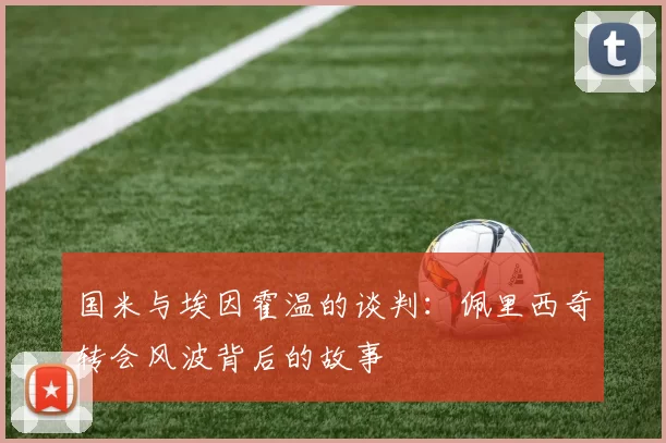 国米与埃因霍温的谈判:佩里西奇转会风波背后的故事