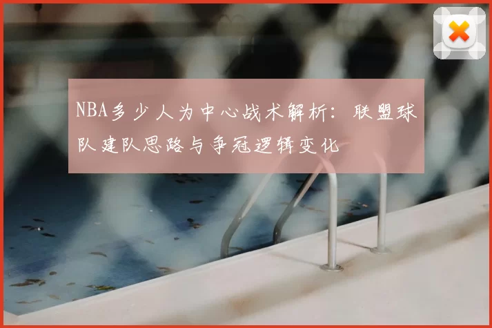NBA多少人为中心战术解析：联盟球队建队思路与争冠逻辑变化
