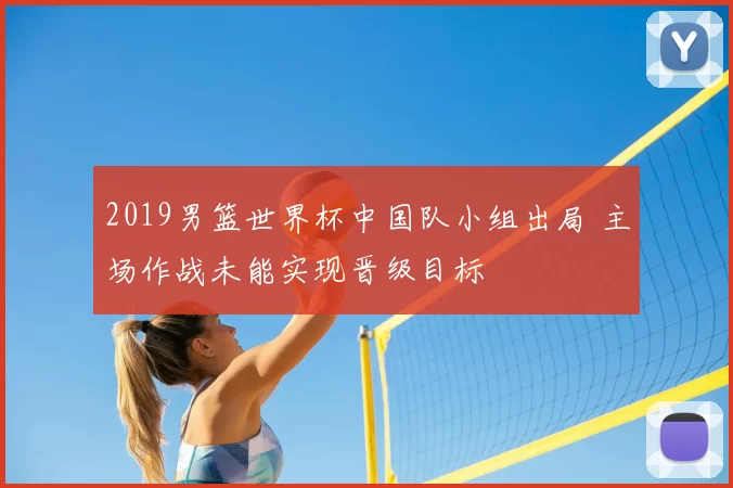2019男篮世界杯中国队小组出局 主场作战未能实现晋级目标