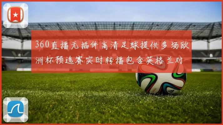 360直播无插件高清足球提供多场欧洲杯预选赛实时转播包含英格兰对阵意大利