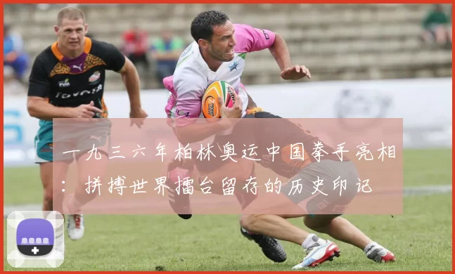 一九三六年柏林奥运中国拳手亮相：拼搏世界擂台留存的历史印记