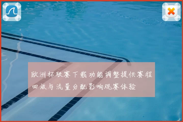 欧洲杯联赛下载功能调整提供赛程回放与流量分配影响观赛体验