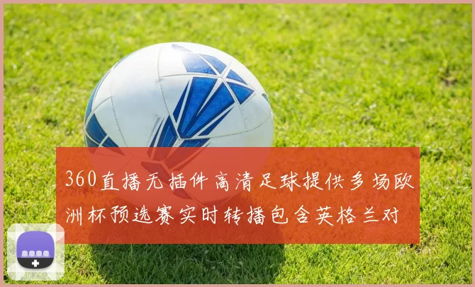 360直播无插件高清足球提供多场欧洲杯预选赛实时转播包含英格兰对阵意大利