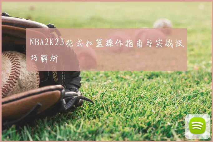 NBA2K23花式扣篮操作指南与实战技巧解析