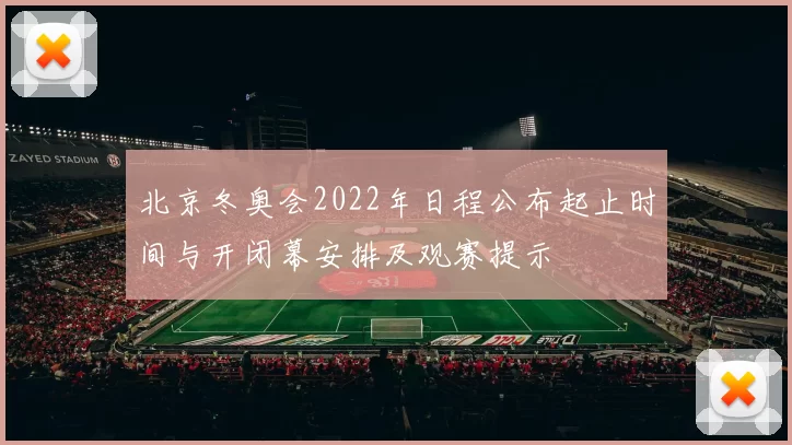 北京冬奥会2022年日程公布起止时间与开闭幕安排及观赛提示