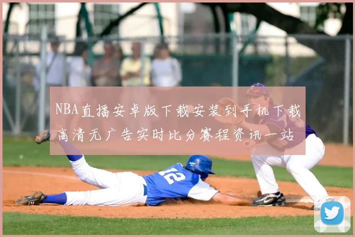 NBA直播安卓版下载安装到手机下载高清无广告实时比分赛程资讯一站看