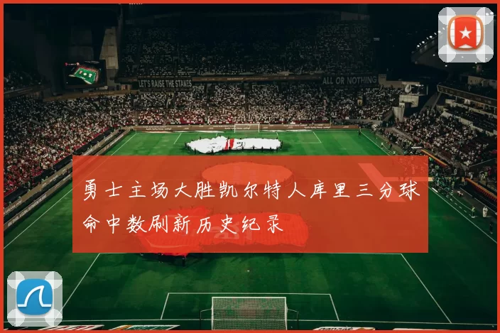 勇士主场大胜凯尔特人库里三分球命中数刷新历史纪录