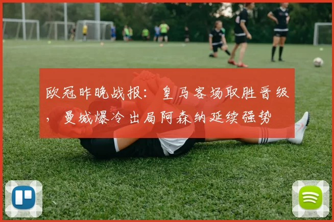 欧冠昨晚战报:皇马客场取胜晋级,曼城爆冷出局阿森纳延续强势