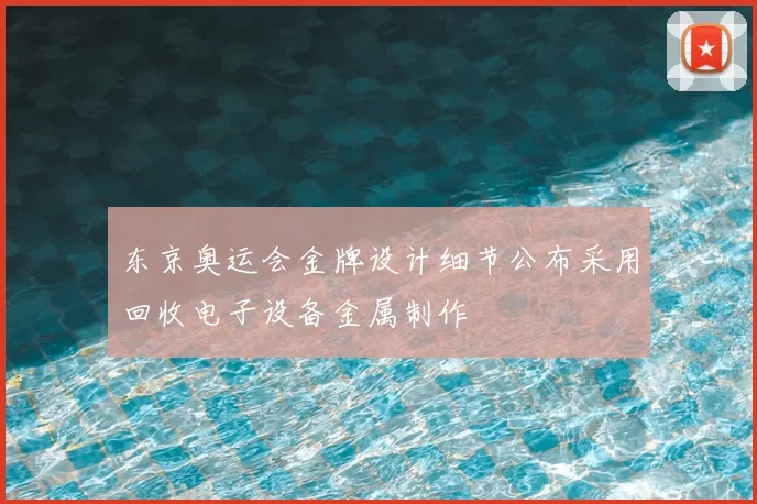 东京奥运会金牌设计细节公布采用回收电子设备金属制作