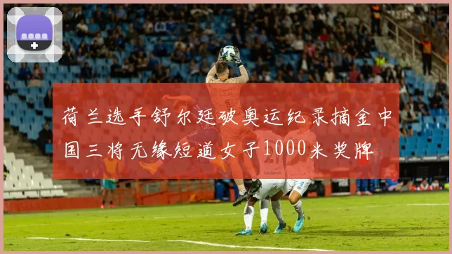 荷兰选手舒尔廷破奥运纪录摘金中国三将无缘短道女子1000米奖牌