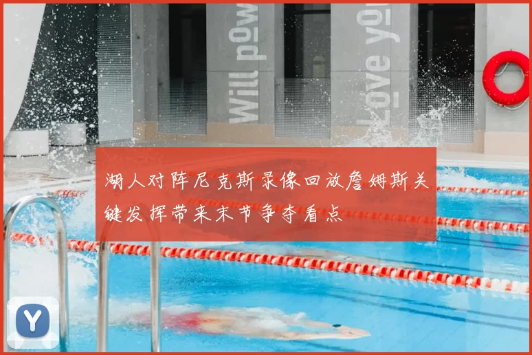 湖人对阵尼克斯录像回放詹姆斯关键发挥带来末节争夺看点