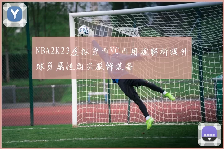 NBA2K23虚拟货币VC币用途解析提升球员属性购买服饰装备
