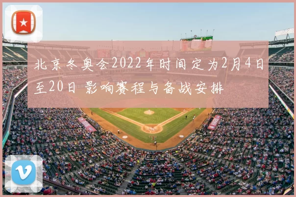 北京冬奥会2022年时间定为2月4日至20日 影响赛程与备战安排