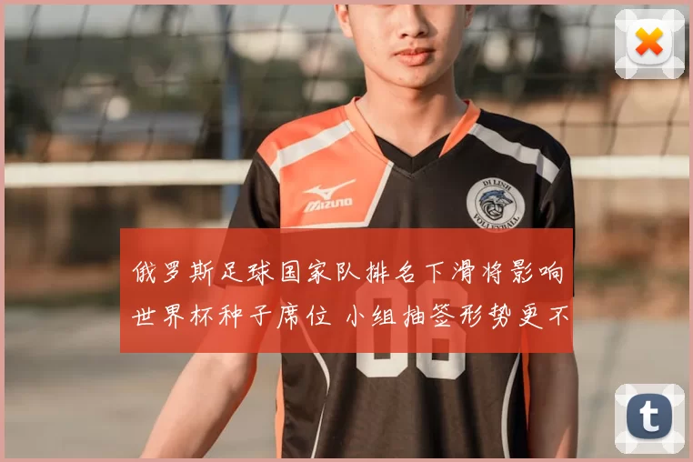 俄罗斯足球国家队排名下滑将影响世界杯种子席位 小组抽签形势更不利