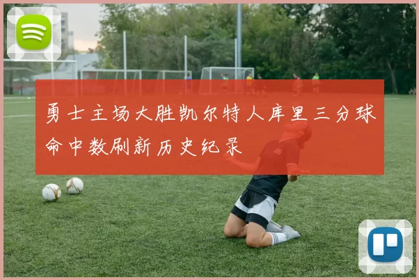 勇士主场大胜凯尔特人库里三分球命中数刷新历史纪录