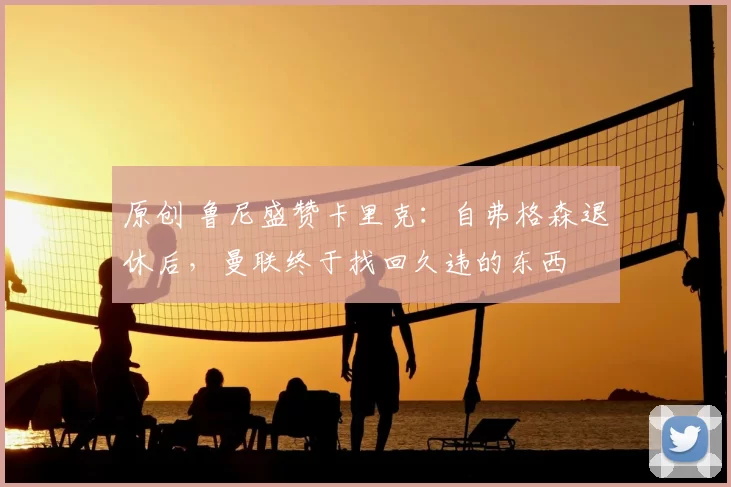 原创 鲁尼盛赞卡里克：自弗格森退休后，曼联终于找回久违的东西