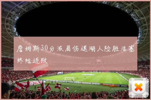 詹姆斯30分浓眉伤退湖人险胜活塞终结连败