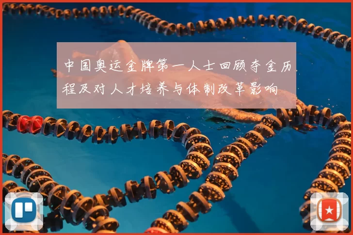 中国奥运金牌第一人士回顾夺金历程及对人才培养与体制改革影响