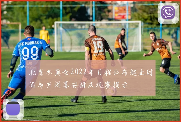 北京冬奥会2022年日程公布起止时间与开闭幕安排及观赛提示