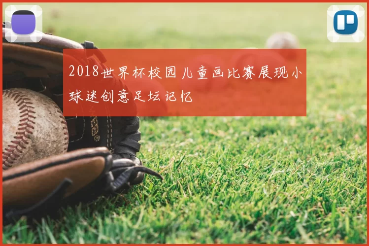 2018世界杯校园儿童画比赛展现小球迷创意足坛记忆